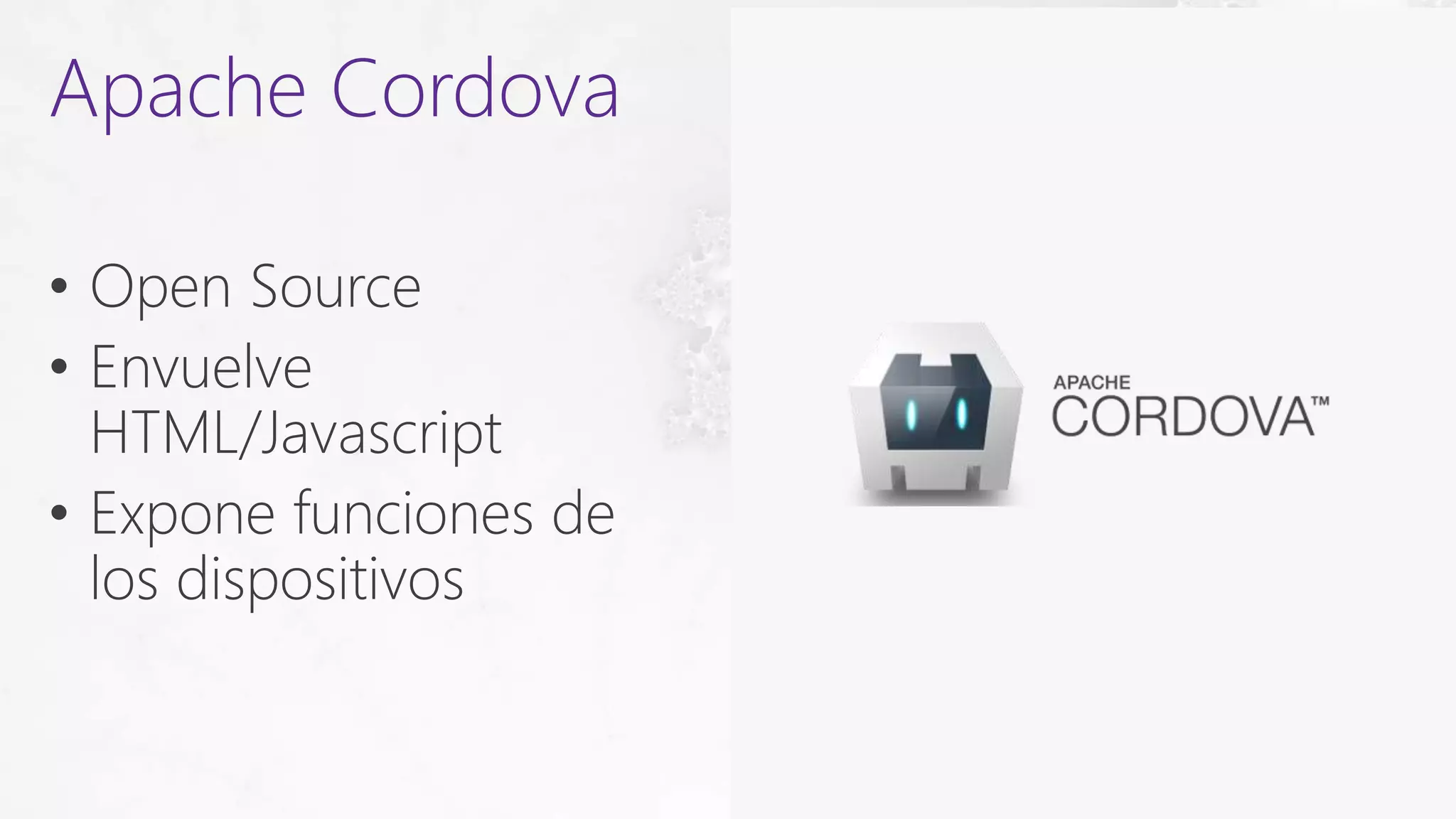 • Open Source
• Envuelve
HTML/Javascript
• Expone funciones de
los dispositivos
Apache Cordova
 