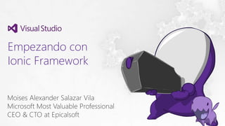 Empezando con
Ionic Framework
Moises Alexander Salazar Vila
Microsoft Most Valuable Professional
CEO & CTO at Epicalsoft
 