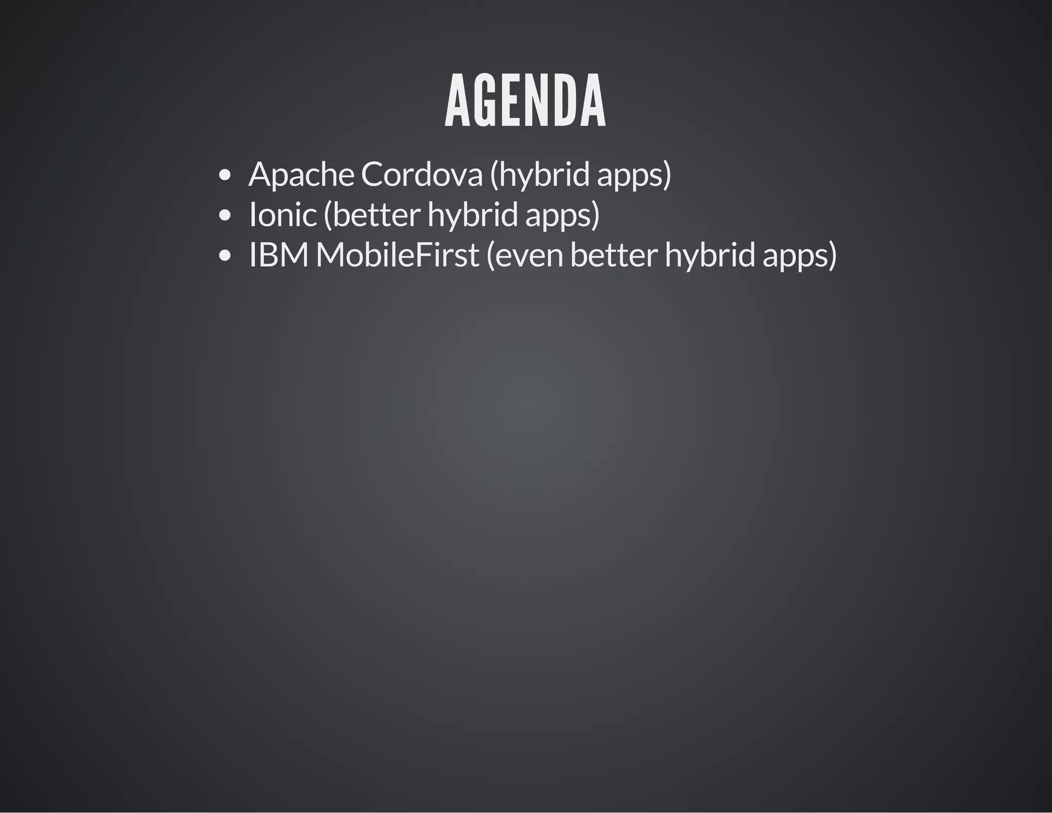 AGENDA
Apache Cordova (hybrid apps)
Ionic (better hybrid apps)
IBM MobileFirst (even better hybrid apps)
 