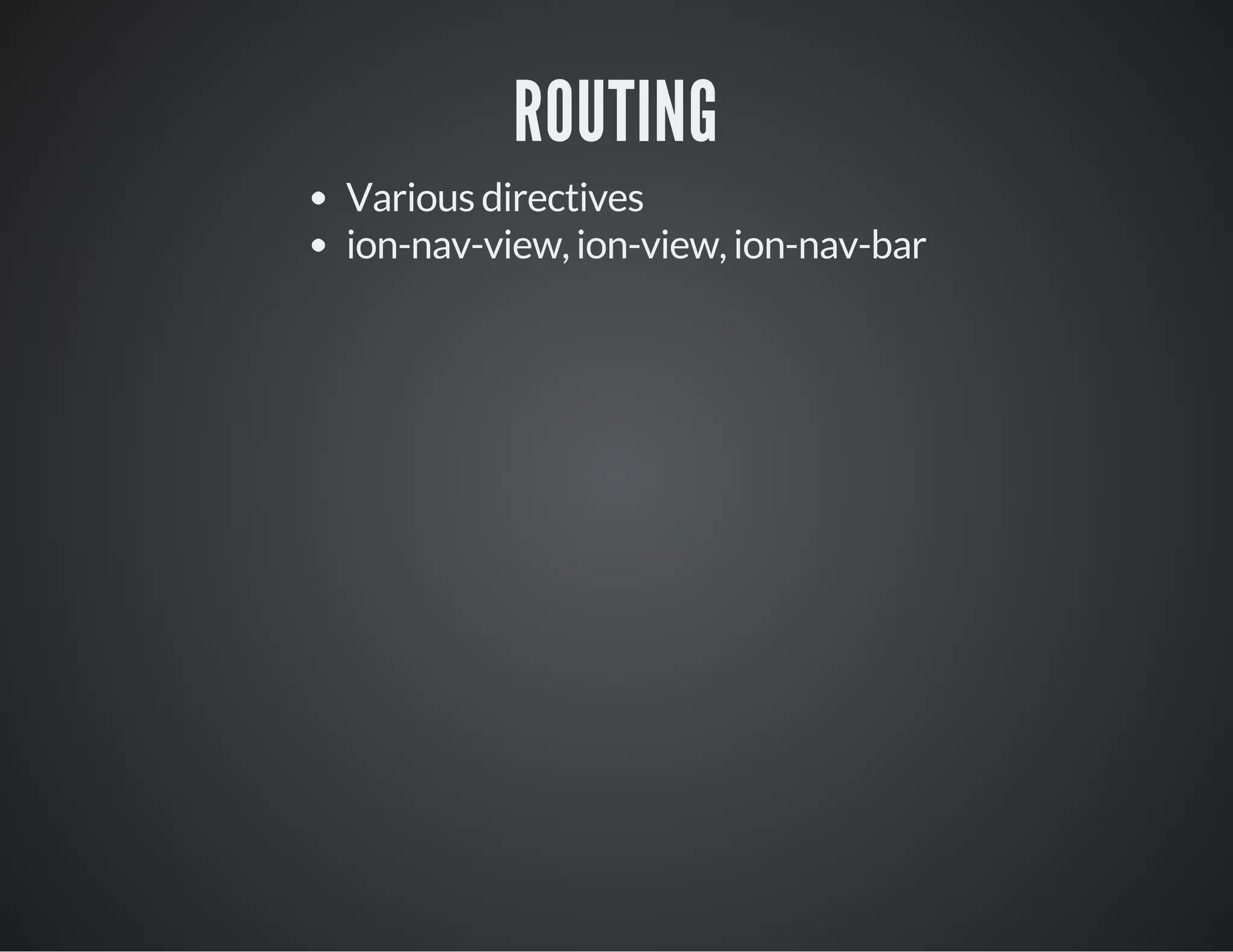 ROUTING
Various directives
ion-nav-view, ion-view, ion-nav-bar
 