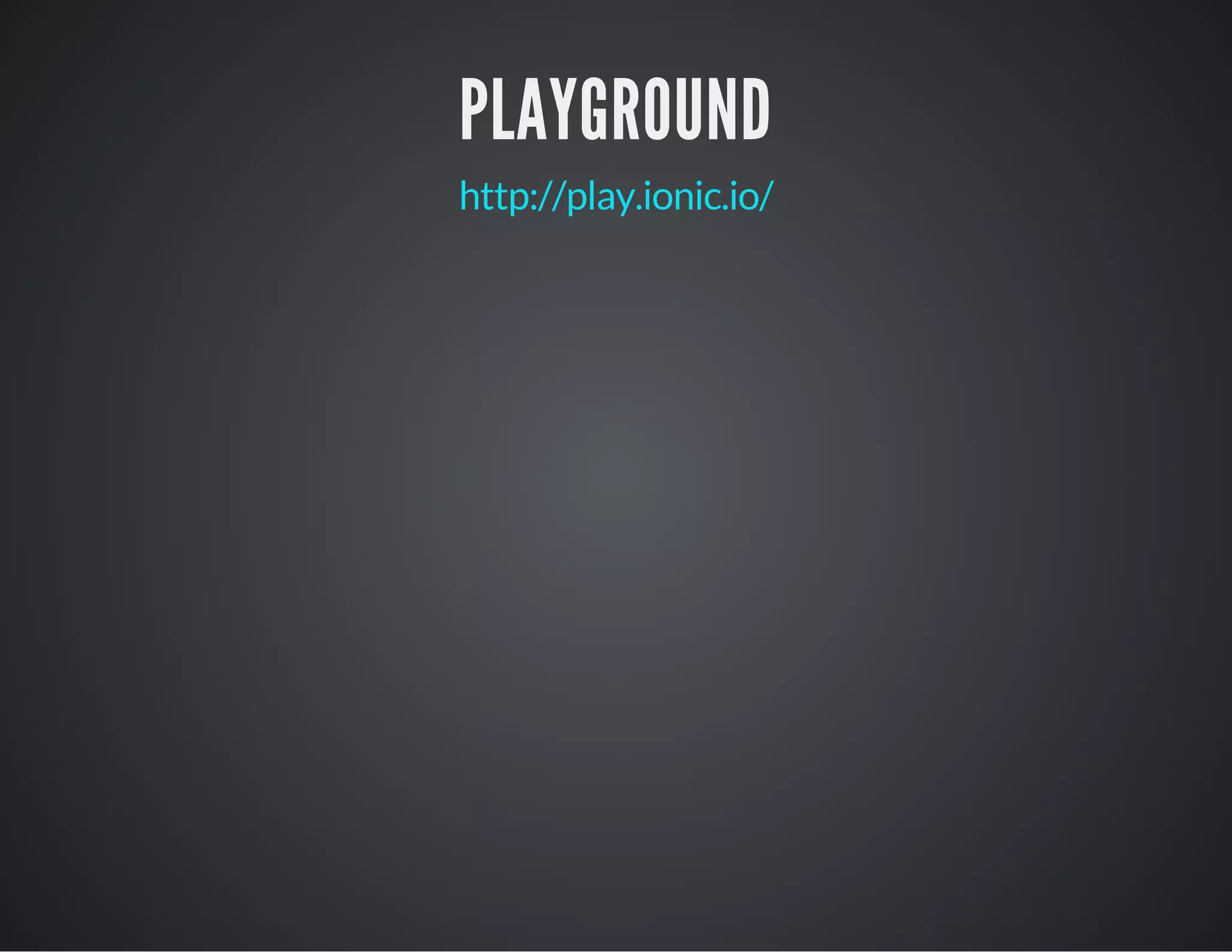 PLAYGROUND
http://play.ionic.io/
 