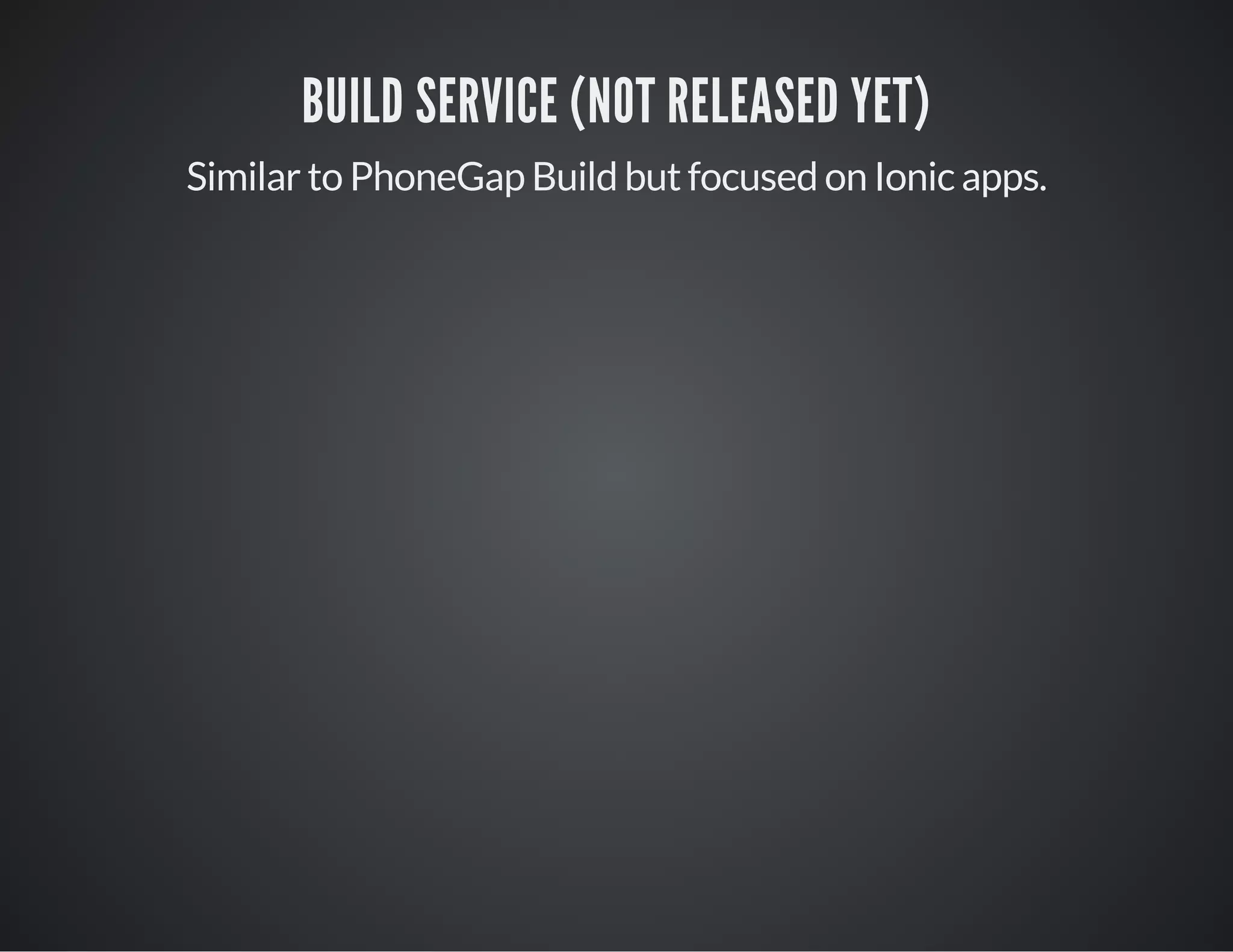 BUILD SERVICE (NOT RELEASED YET)
Similar to PhoneGap Build but focused on Ionic apps.
 