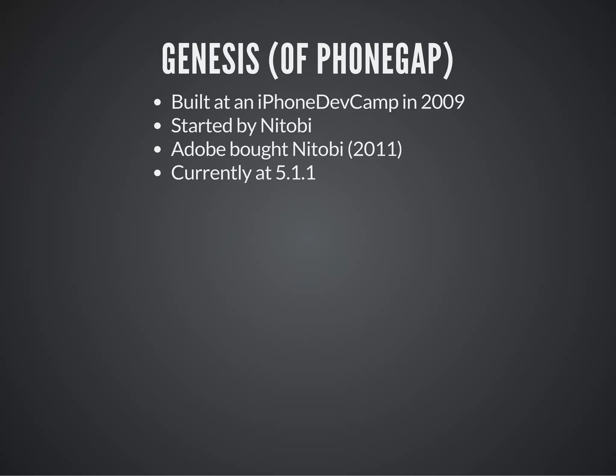 GENESIS (OF PHONEGAP)
Built at an iPhoneDevCamp in 2009
Started by Nitobi
Adobe bought Nitobi (2011)
Currently at 5.1.1
 
