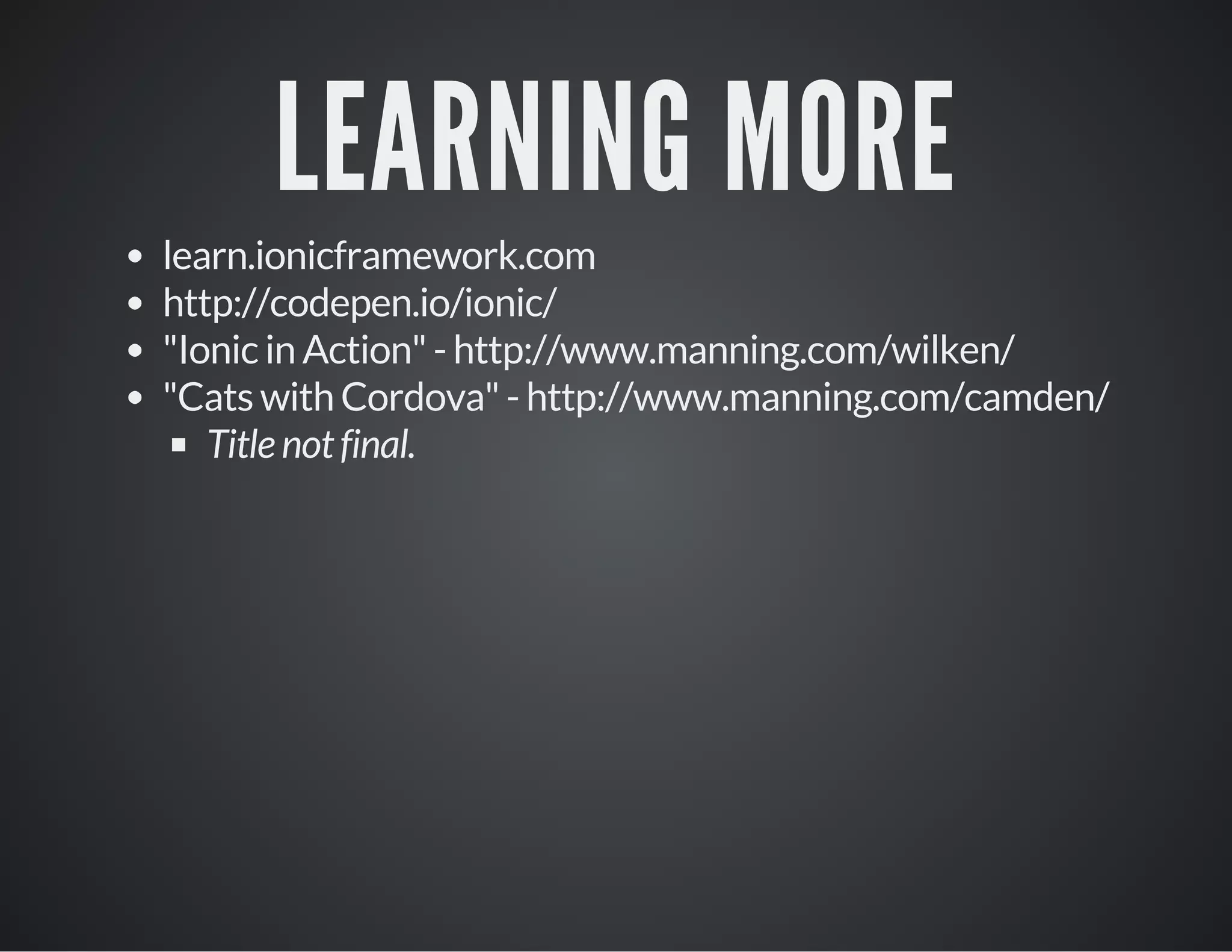 LEARNING MORE
learn.ionicframework.com
http://codepen.io/ionic/
"Ionic in Action" - http://www.manning.com/wilken/
"Cats with Cordova" - http://www.manning.com/camden/
Title not final.
 