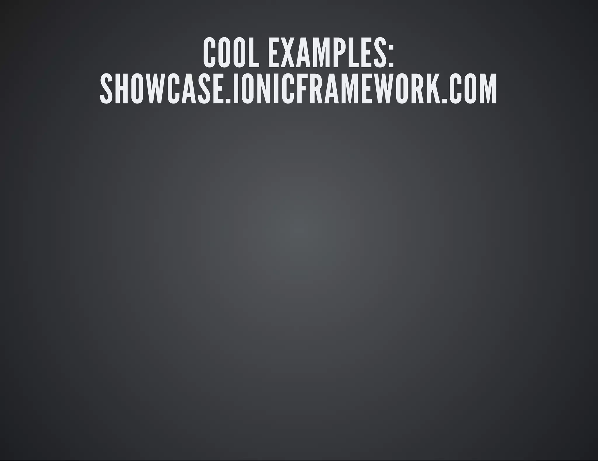 COOL EXAMPLES:
SHOWCASE.IONICFRAMEWORK.COM
 