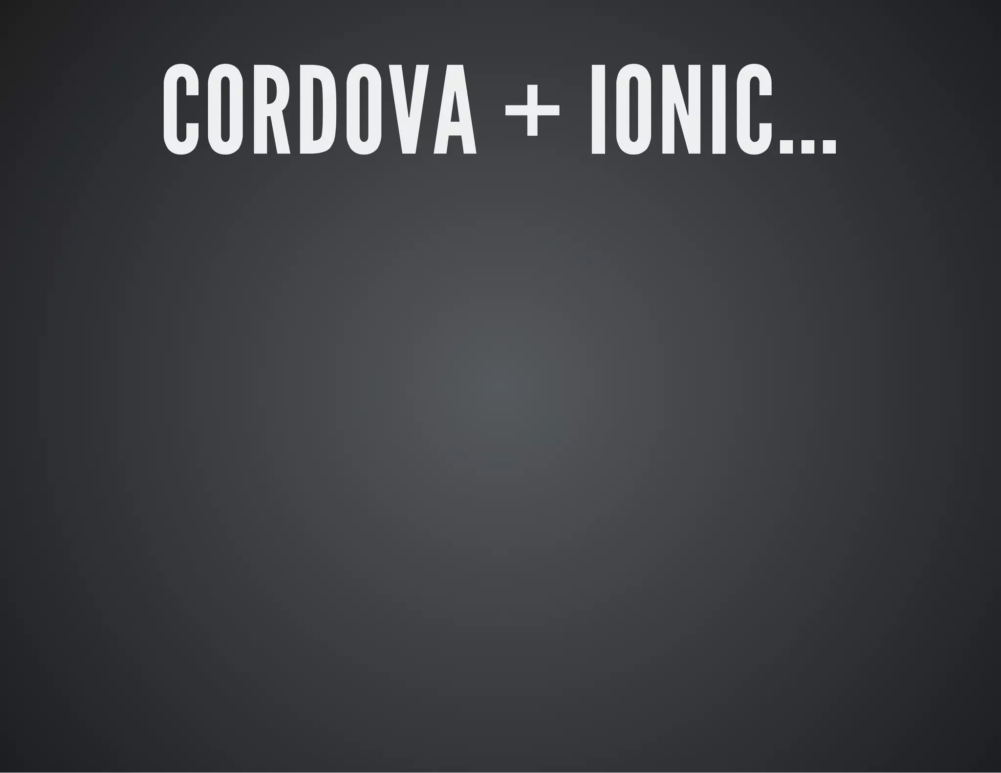 CORDOVA + IONIC...
 