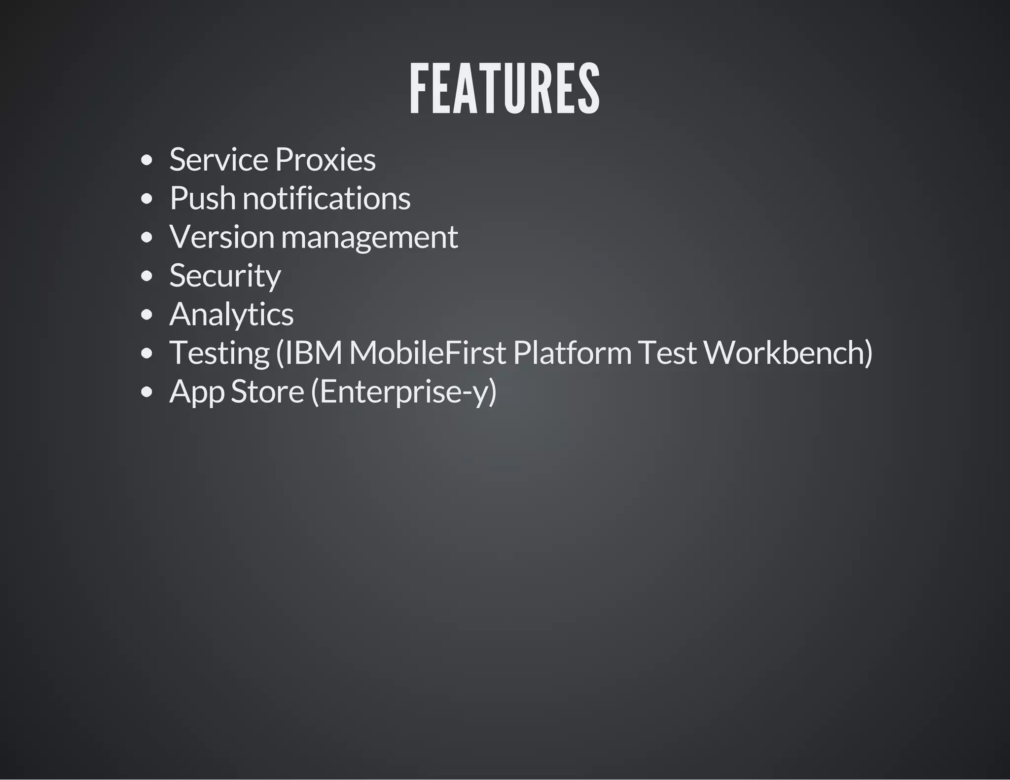 FEATURES
Service Proxies
Push notifications
Version management
Security
Analytics
Testing (IBM MobileFirst Platform Test Workbench)
App Store (Enterprise-y)
 