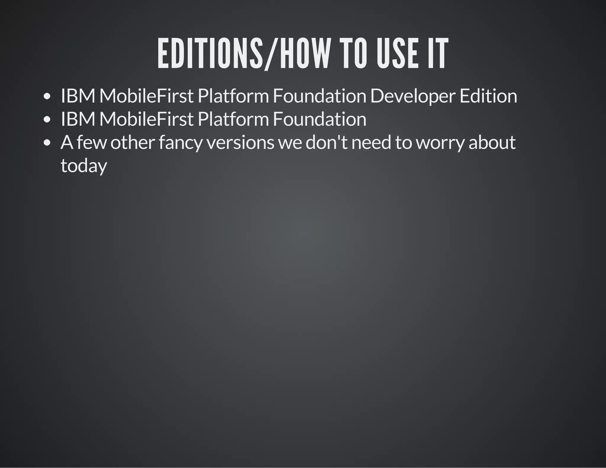 EDITIONS/HOW TO USE IT
IBM MobileFirst Platform Foundation Developer Edition
IBM MobileFirst Platform Foundation
A few other fancy versions we don't need to worry about
today
 