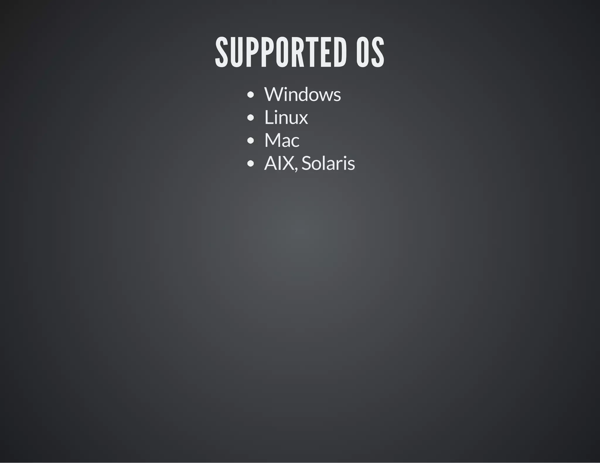 SUPPORTED OS
Windows
Linux
Mac
AIX, Solaris
 