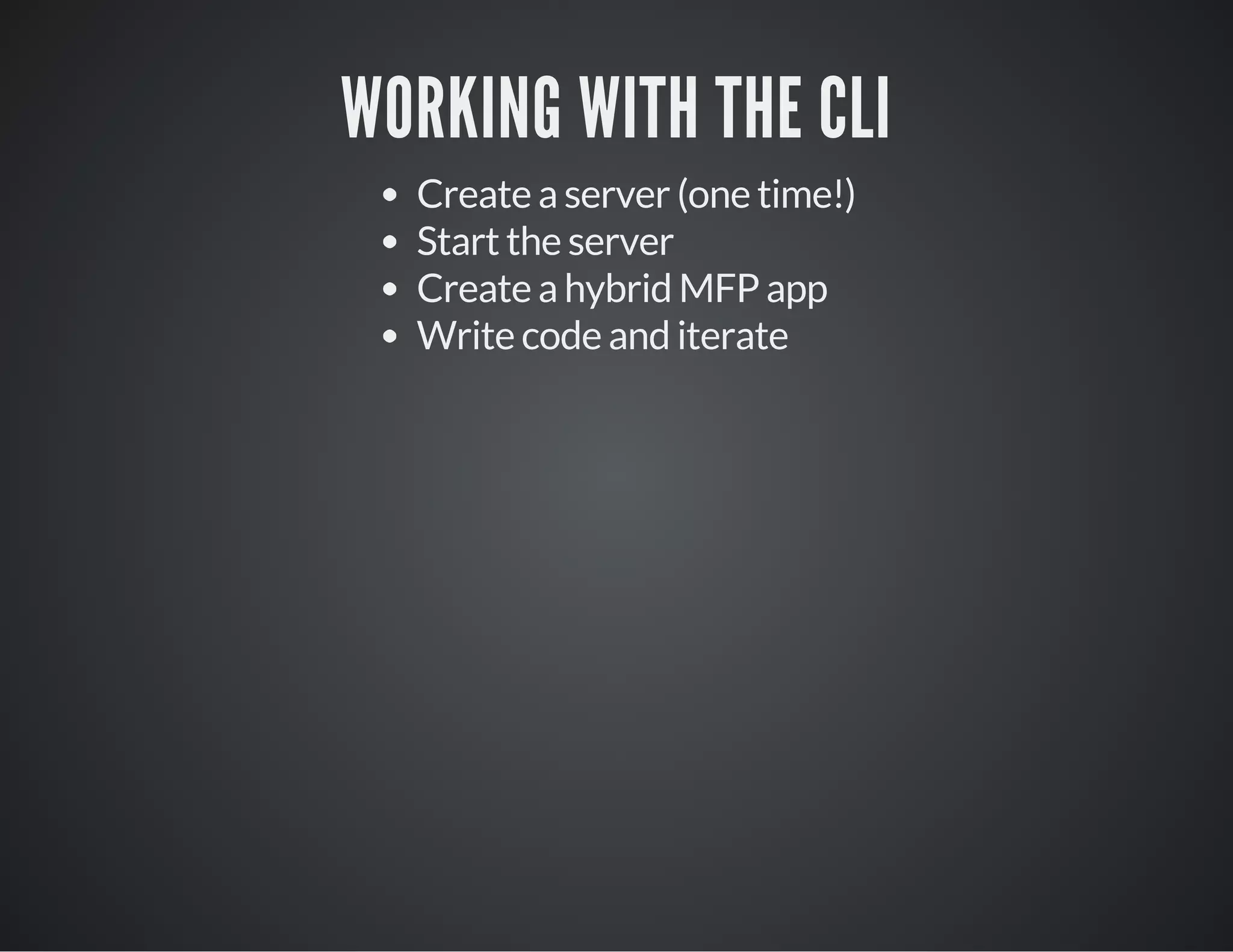 WORKING WITH THE CLI
Create a server (one time!)
Start the server
Create a hybrid MFP app
Write code and iterate
 