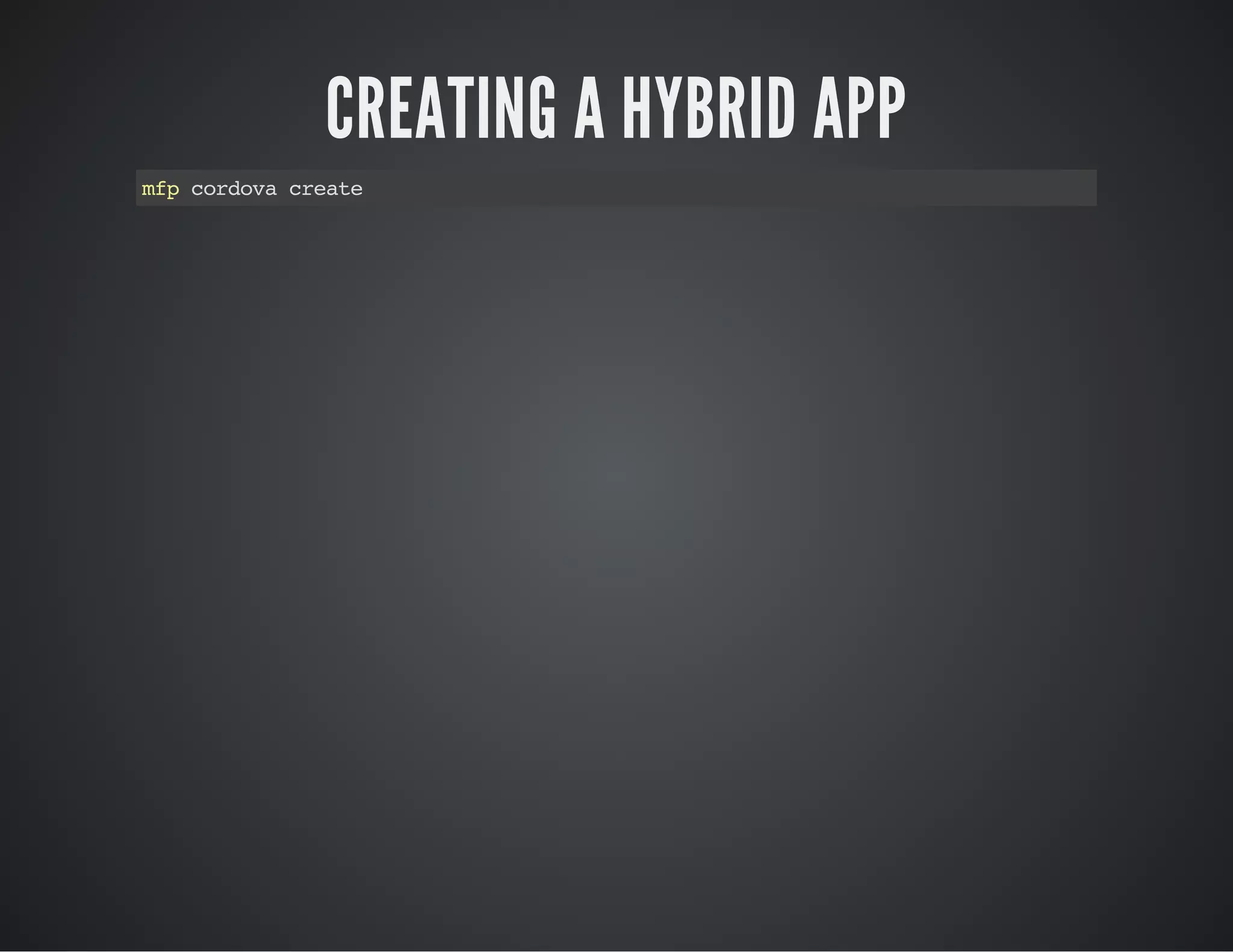 CREATING A HYBRID APP
mfpcordovacreate
 