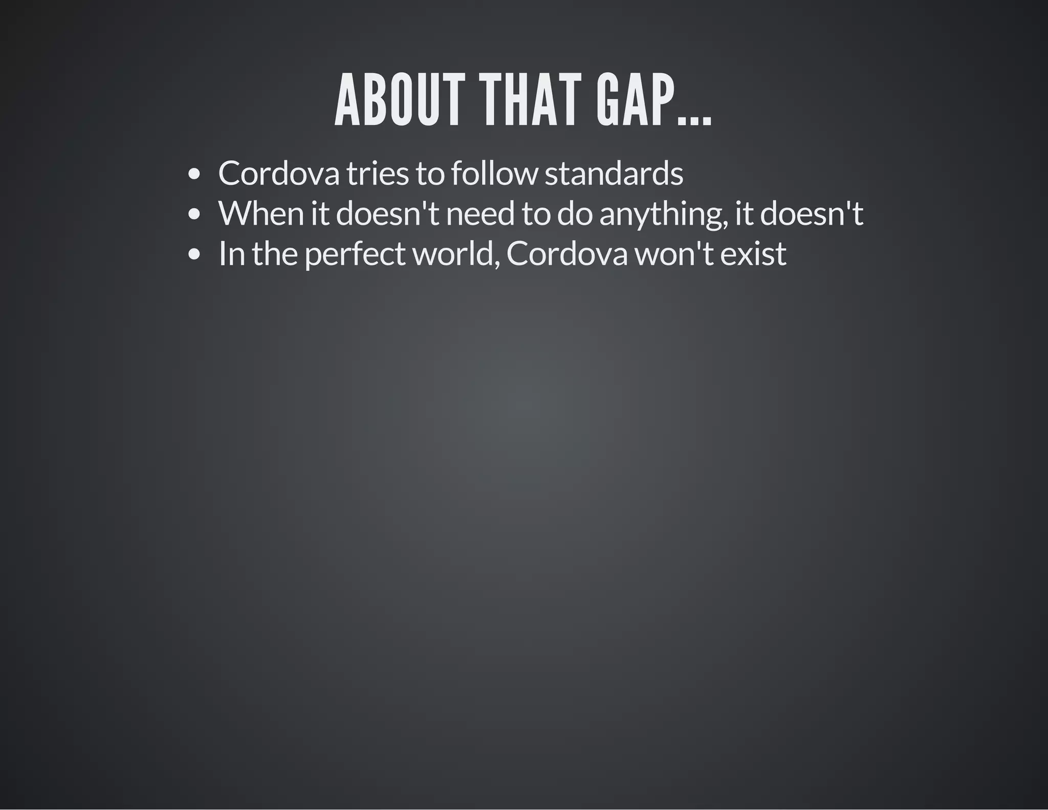 ABOUT THAT GAP...
Cordova tries to follow standards
When it doesn't need to do anything, it doesn't
In the perfect world, Cordova won't exist
 