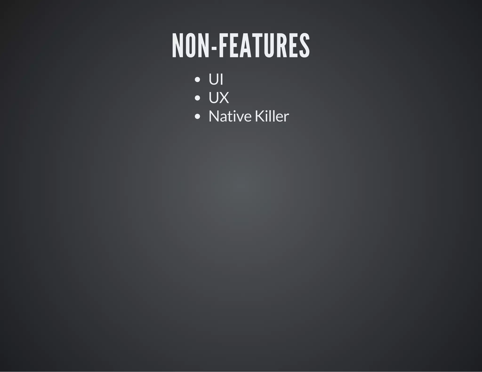 NON-FEATURES
UI
UX
Native Killer
 