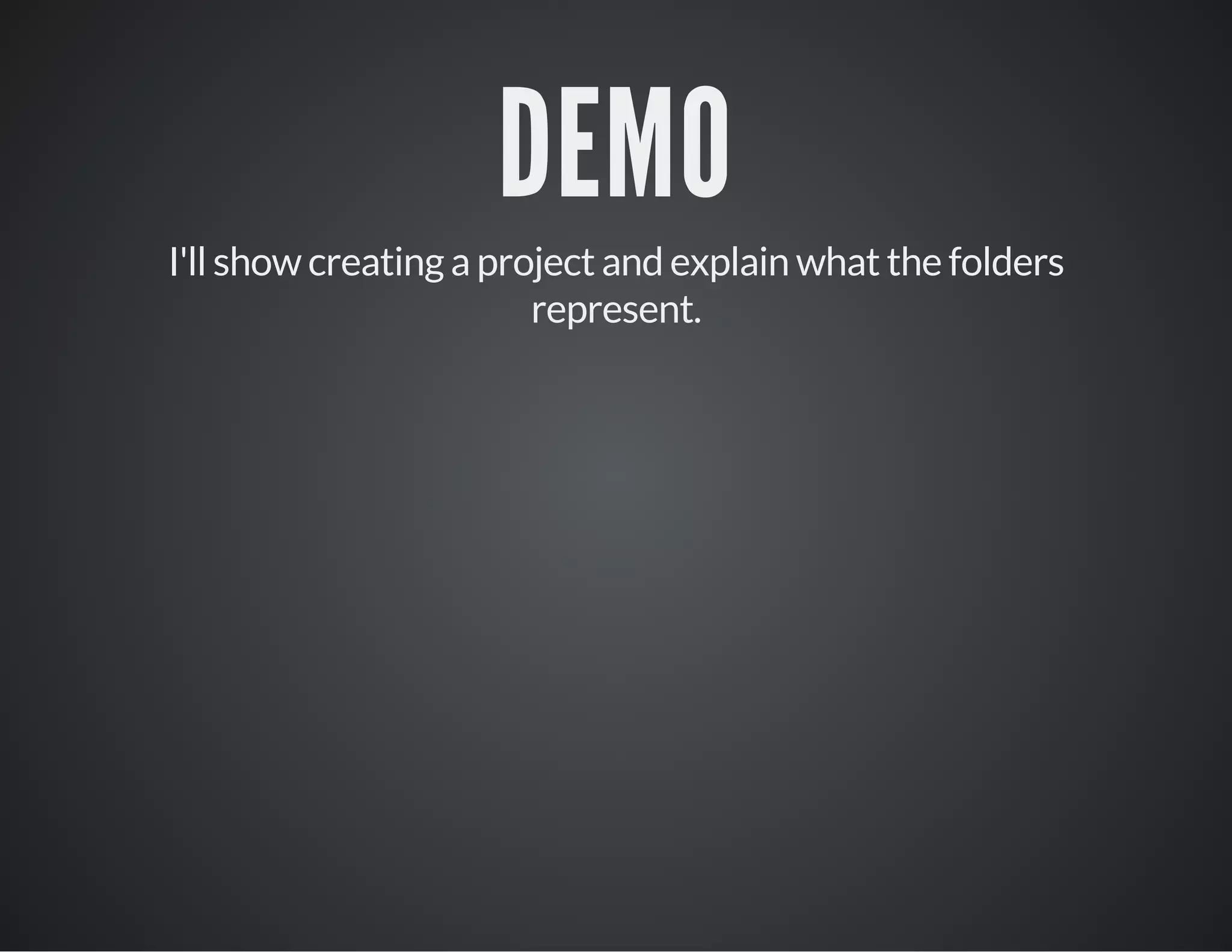 DEMO
I'll show creating a project and explain what the folders
represent.
 