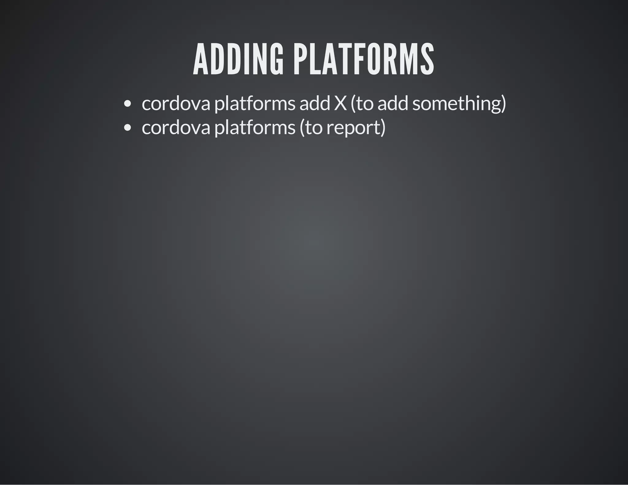 ADDING PLATFORMS
cordova platforms add X (to add something)
cordova platforms (to report)
 