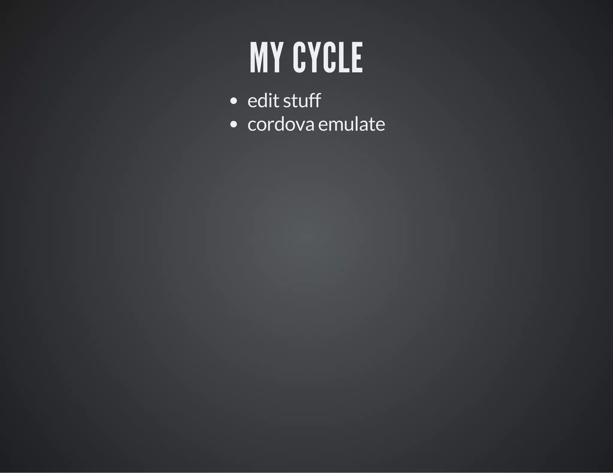 MY CYCLE
edit stuff
cordova emulate
 