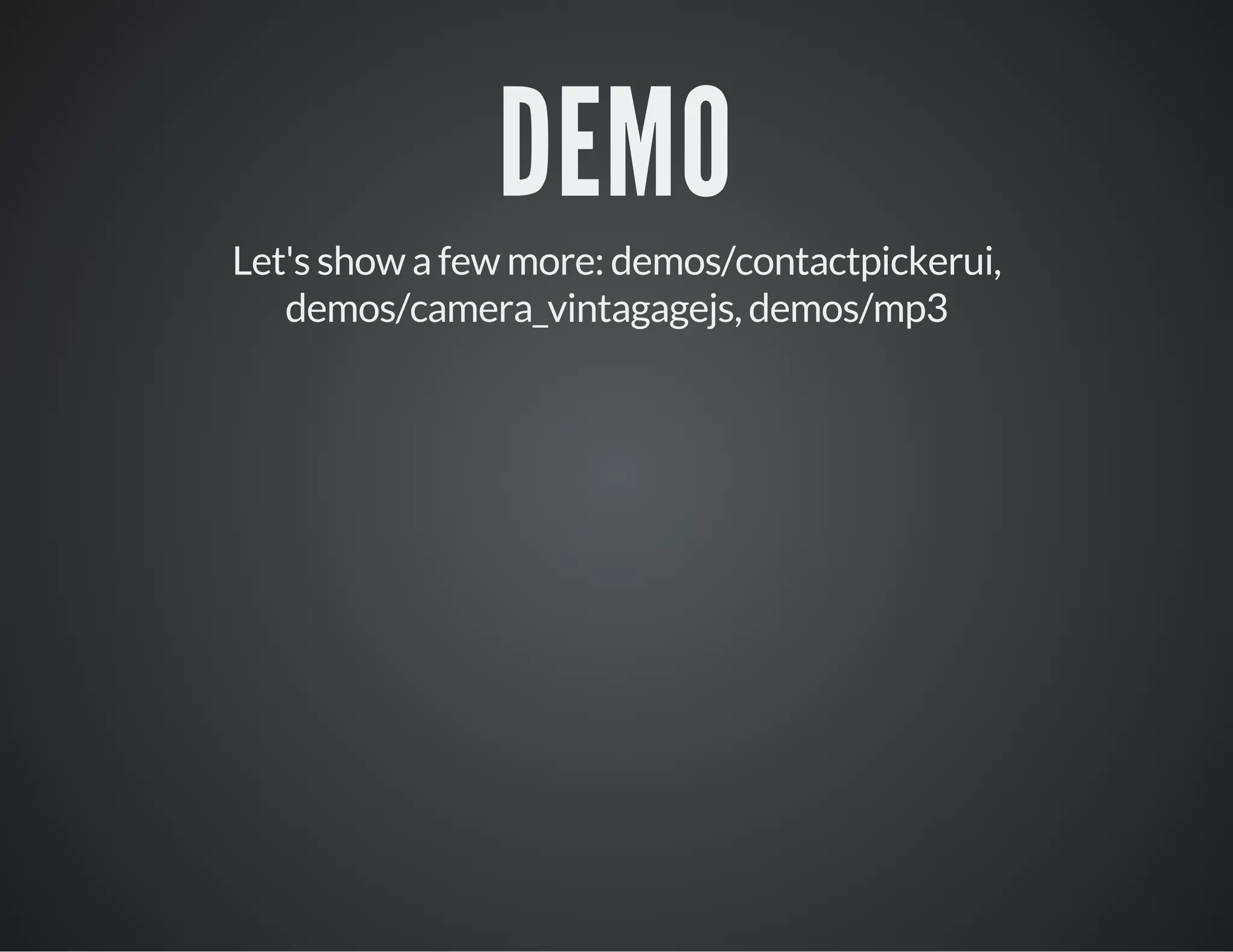 DEMO
Let's show a few more: demos/contactpickerui,
demos/camera_vintagagejs, demos/mp3
 