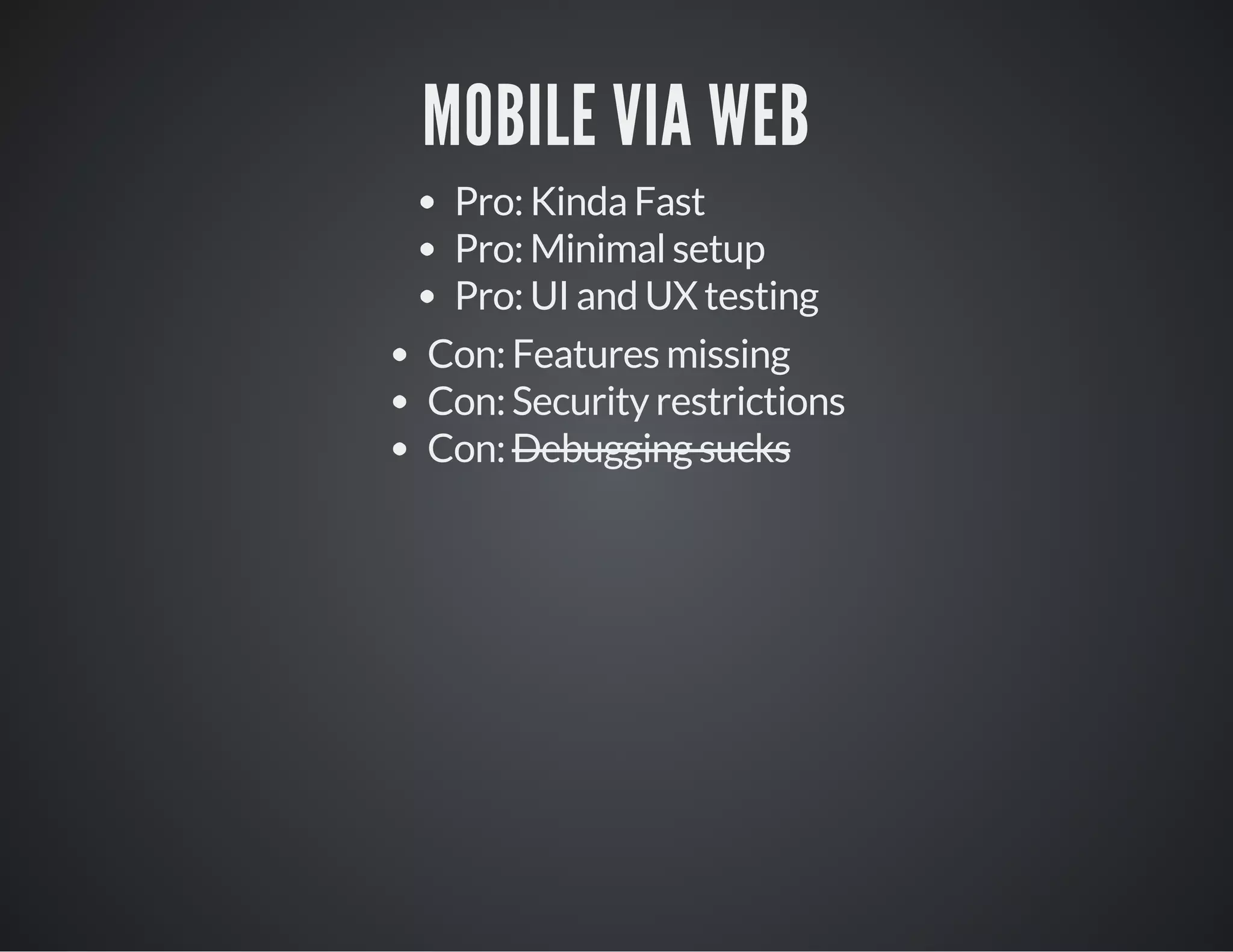 MOBILE VIA WEB
Pro: Kinda Fast
Pro: Minimal setup
Pro: UI and UX testing
Con: Features missing
Con: Security restrictions
Con: Debugging sucks
 