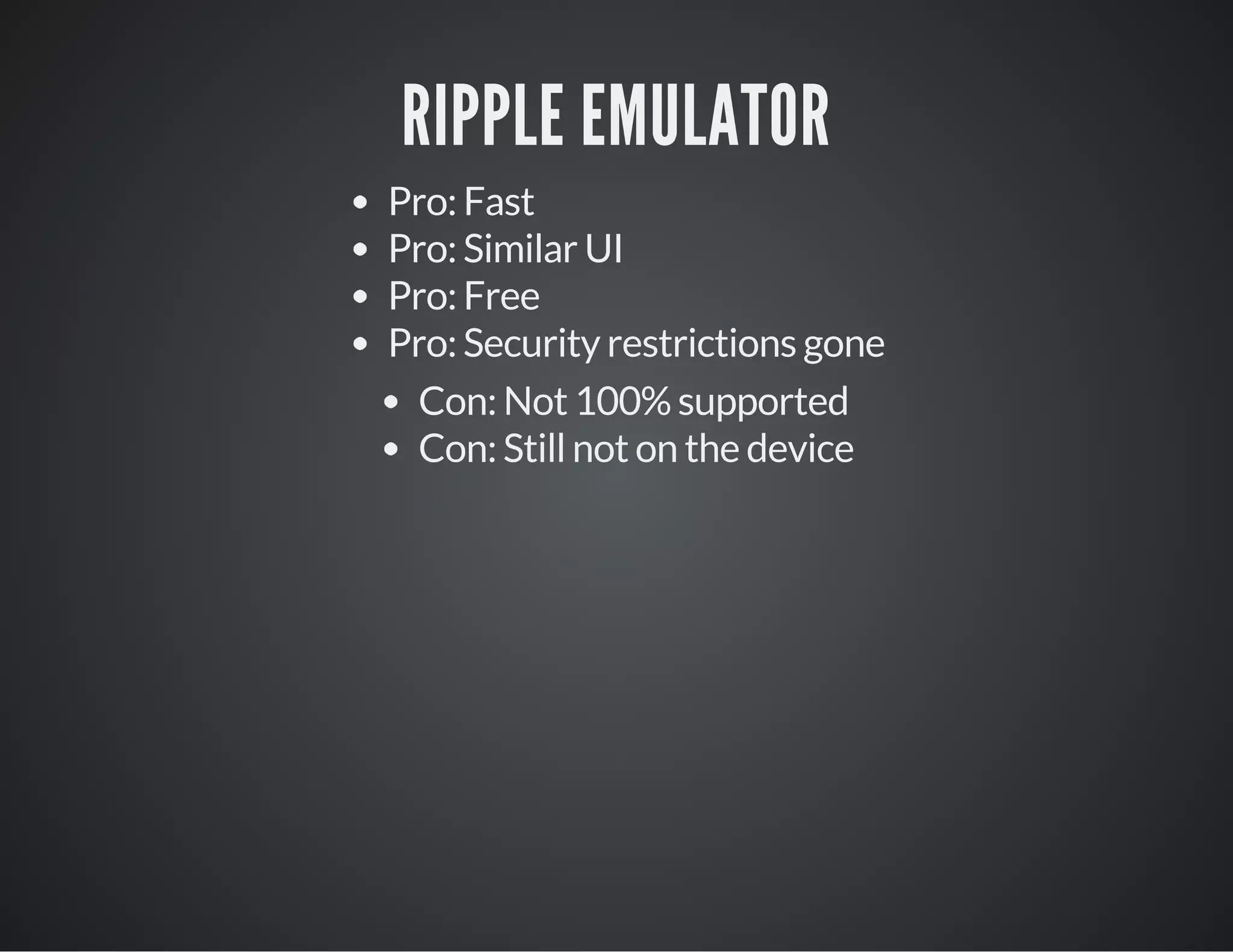 RIPPLE EMULATOR
Pro: Fast
Pro: Similar UI
Pro: Free
Pro: Security restrictions gone
Con: Not 100% supported
Con: Still not on the device
 