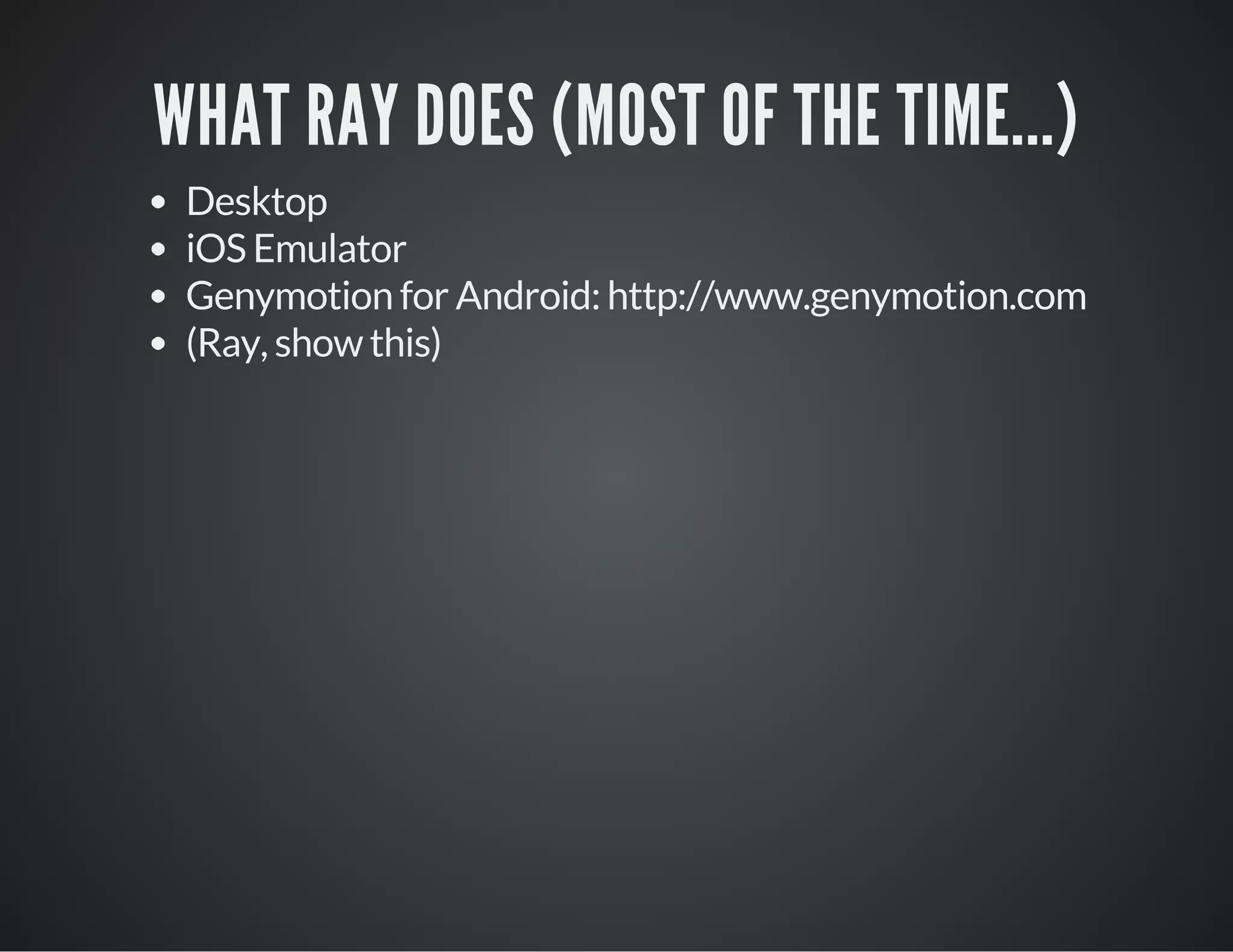 WHAT RAY DOES (MOST OF THE TIME...)
Desktop
iOS Emulator
Genymotion for Android: http://www.genymotion.com
(Ray, show this)
 