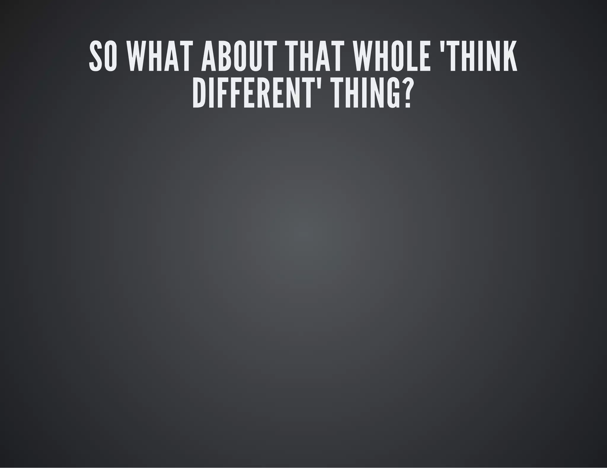 SO WHAT ABOUT THAT WHOLE "THINK
DIFFERENT" THING?
 