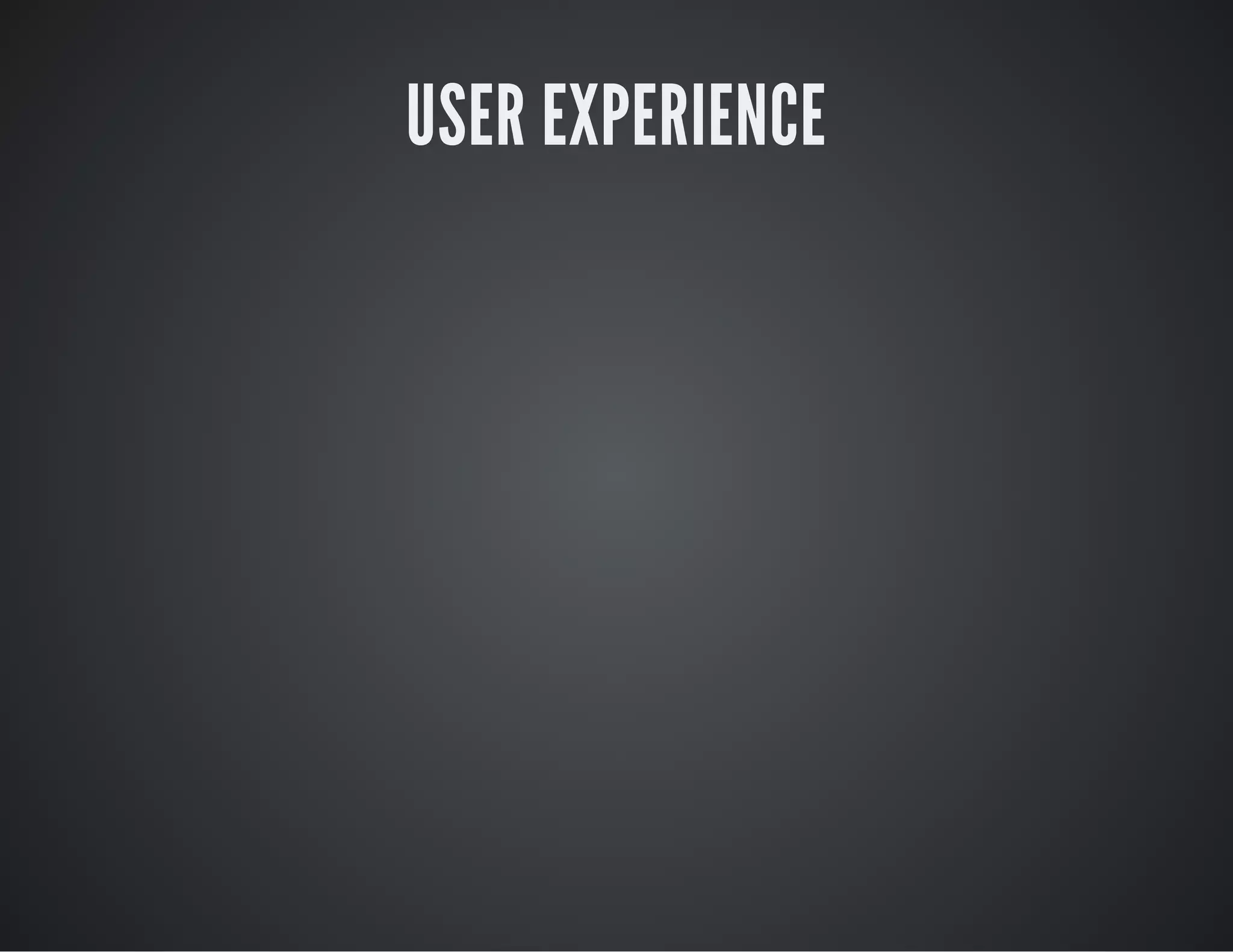 USER EXPERIENCE
 