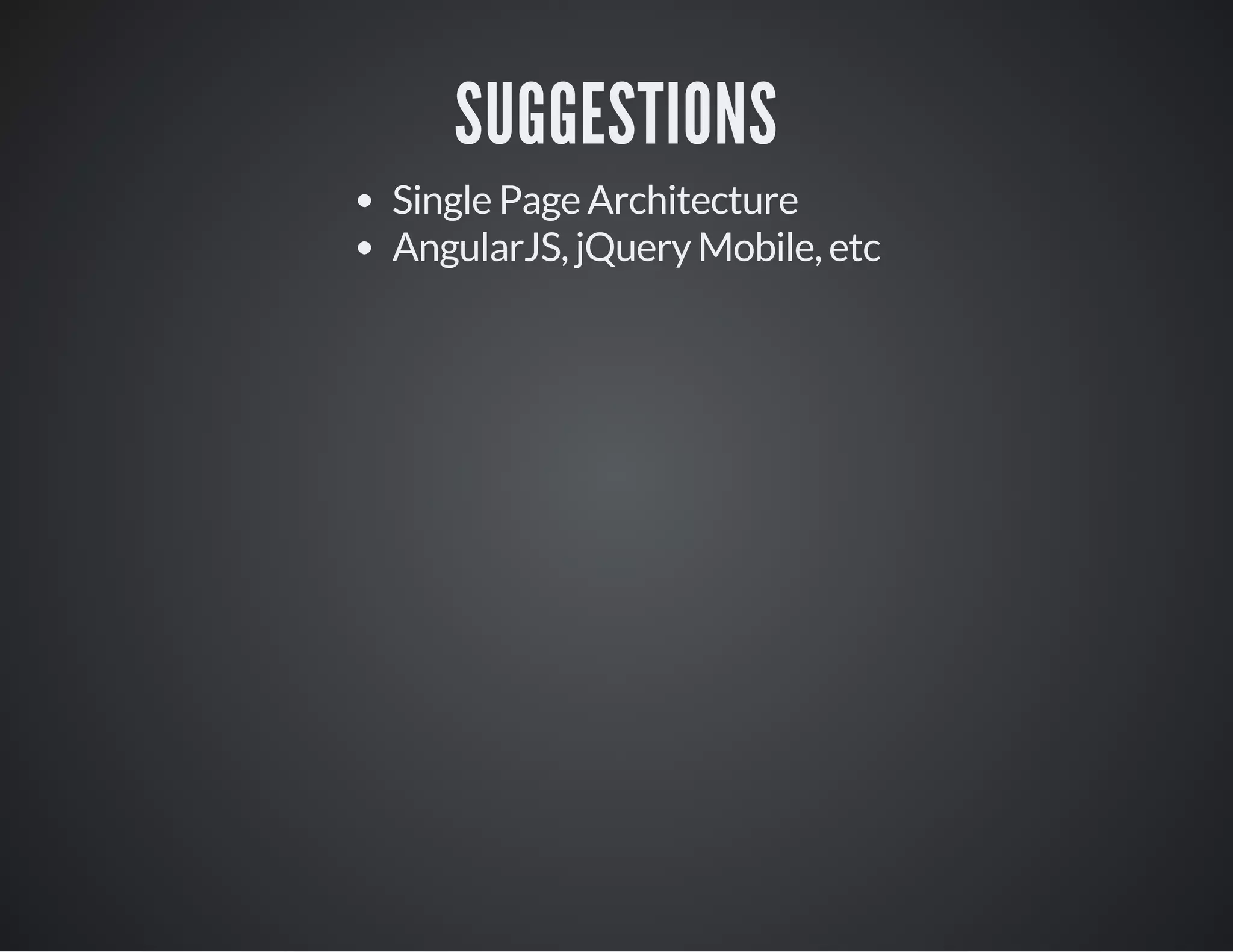 SUGGESTIONS
Single Page Architecture
AngularJS, jQuery Mobile, etc
 