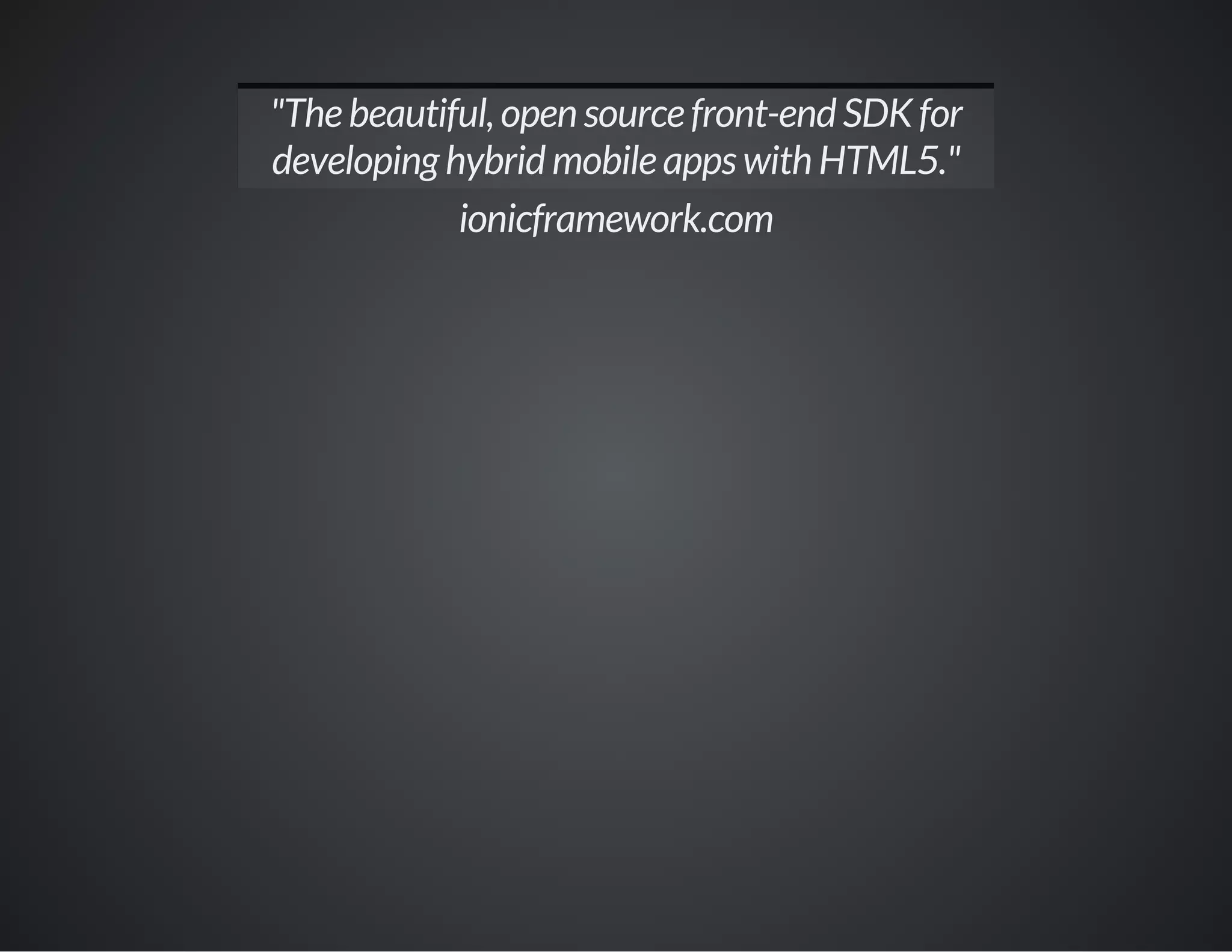 "The beautiful, open source front-end SDK for
developing hybrid mobile apps with HTML5."
ionicframework.com
 