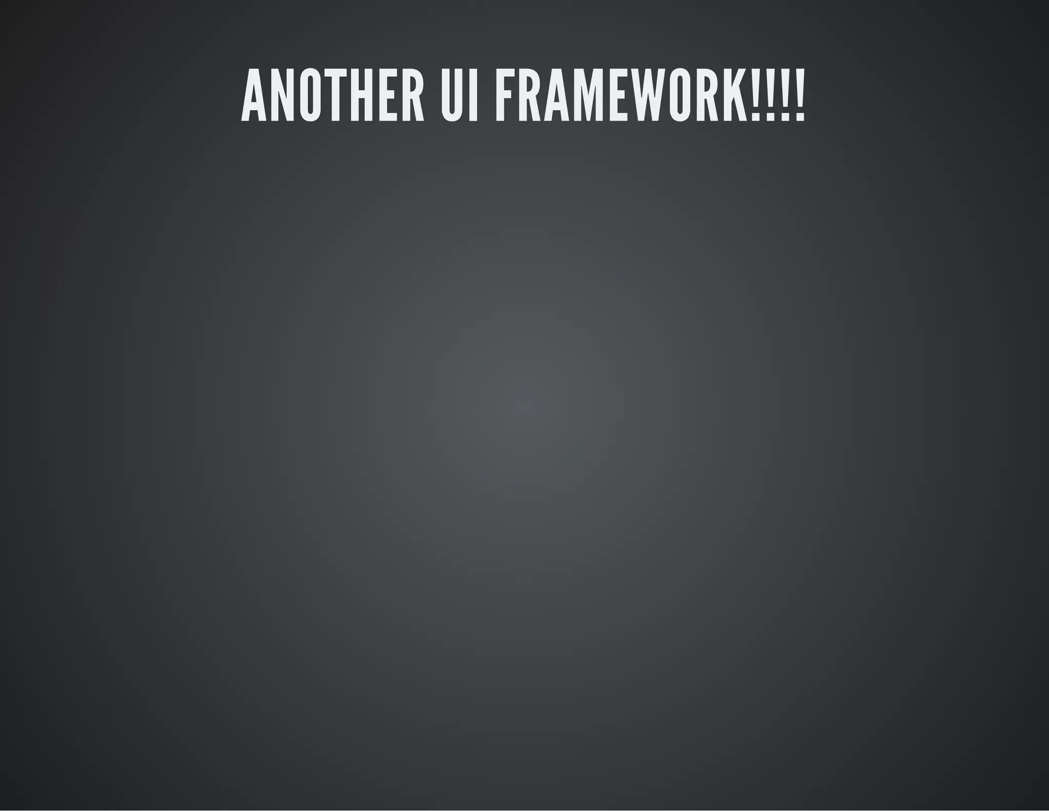 ANOTHER UI FRAMEWORK!!!!
 
