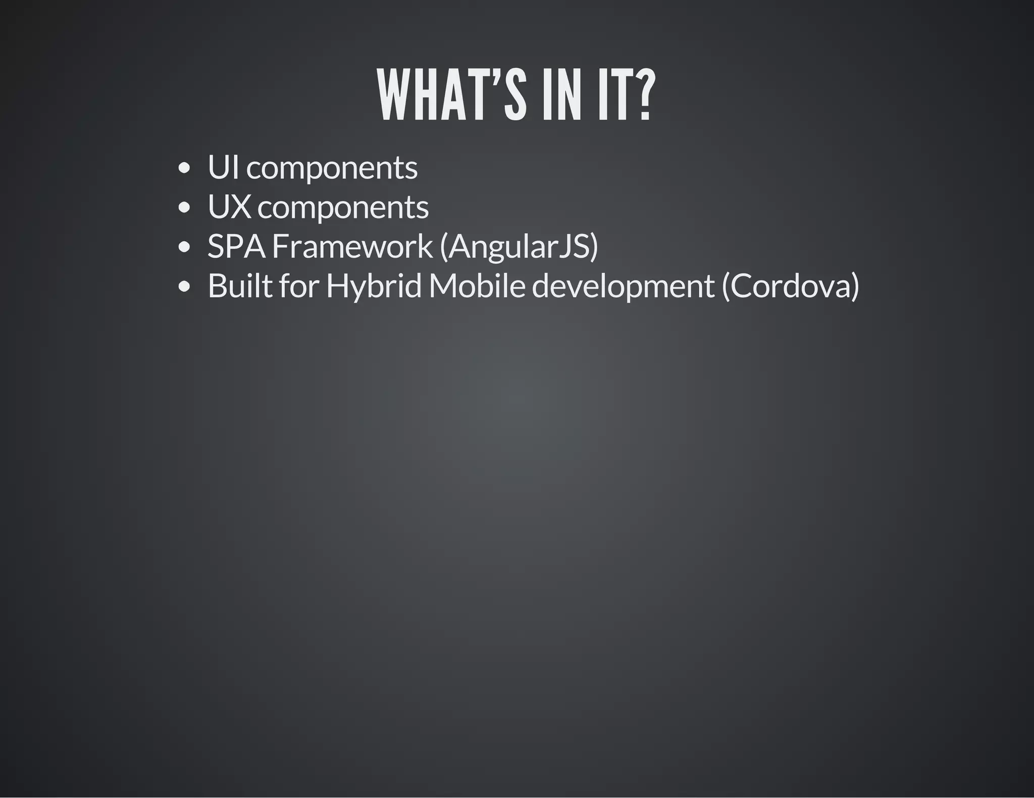 WHAT'S IN IT?
UI components
UX components
SPA Framework (AngularJS)
Built for Hybrid Mobile development (Cordova)
 
