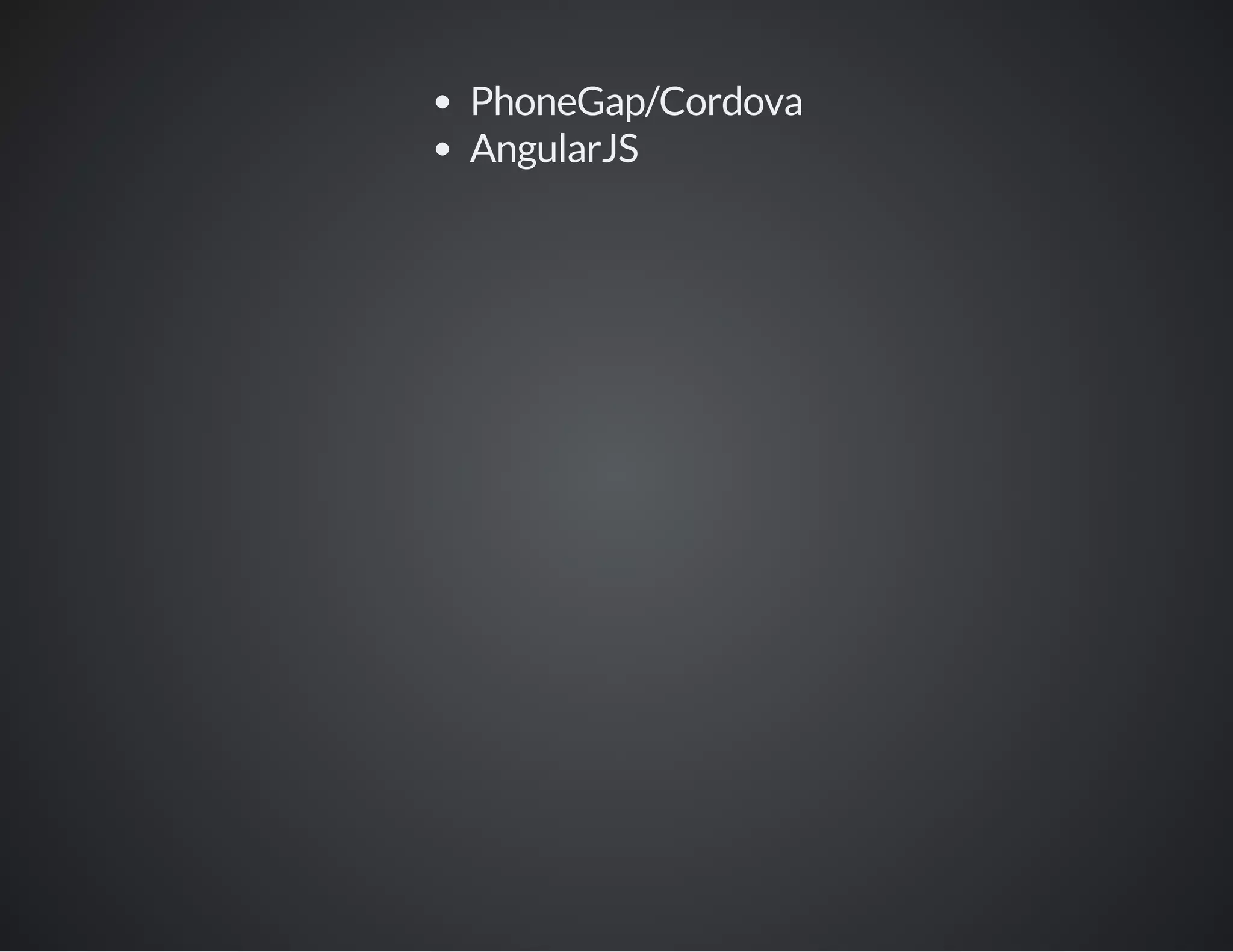PhoneGap/Cordova
AngularJS
 