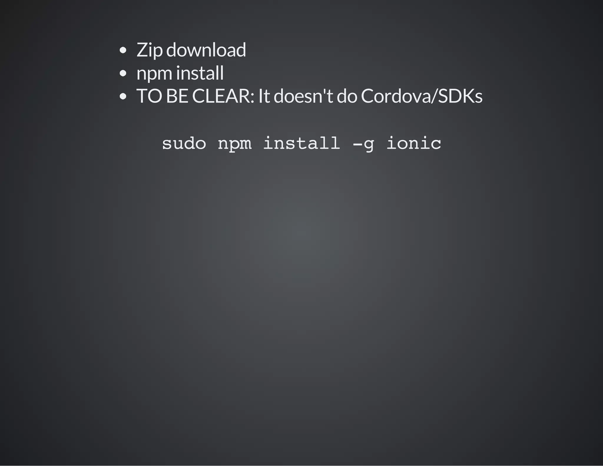 Zip download
npm install
TO BE CLEAR: It doesn't do Cordova/SDKs
sudo npm install -g ionic
 