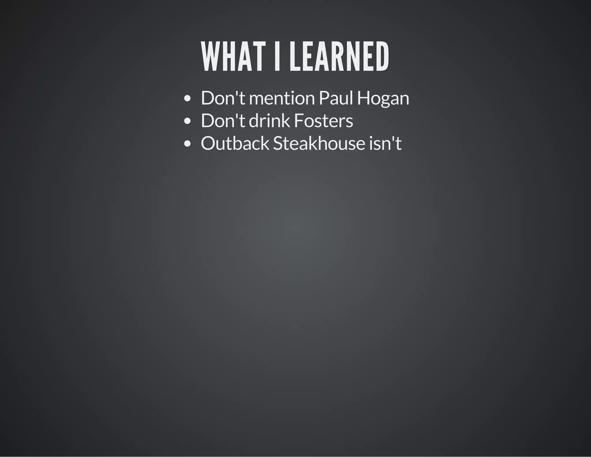 WHAT I LEARNED
Don't mention Paul Hogan
Don't drink Fosters
Outback Steakhouse isn't
 