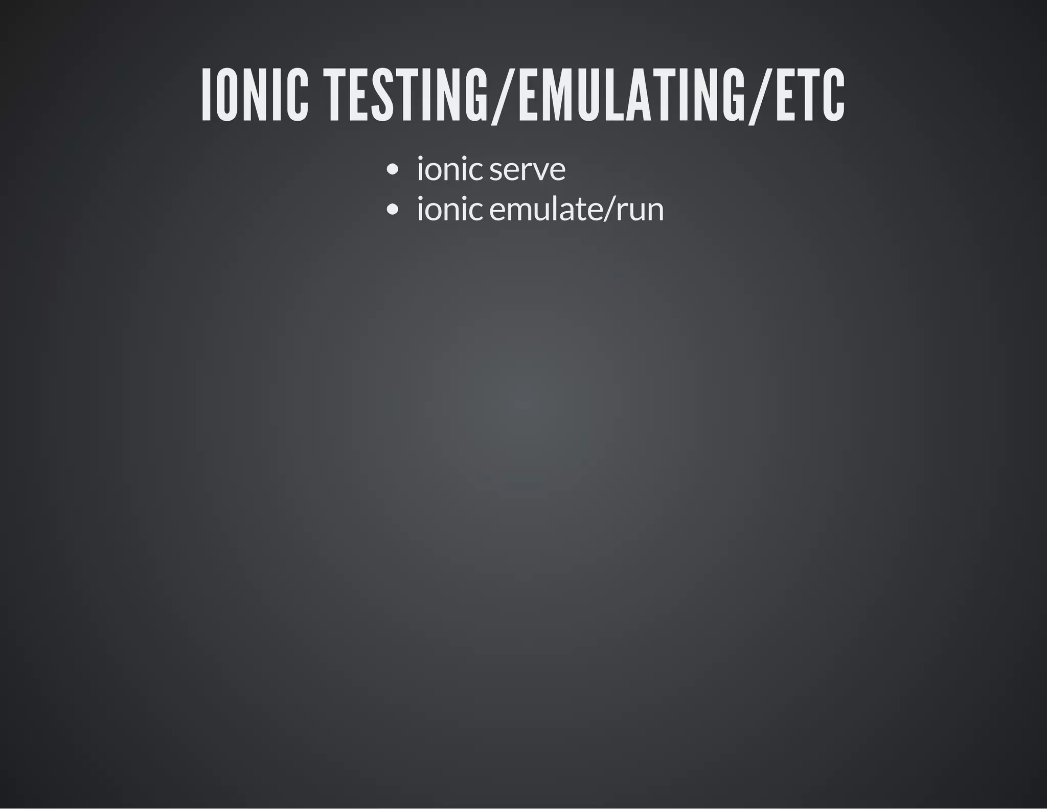 IONIC TESTING/EMULATING/ETC
ionic serve
ionic emulate/run
 