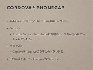 CORDOVAPHONEGAP
?

ĤˡCordovaPhoneGapͬΤǤ

?

Cordova
?

Apache Software Foundation˼ٛ졢_kФƤ
ץ

?

PhoneGap
?

?

CordovaAdobeQϤΥ֥

YϤǤϡCordovaȺӤޤ

 