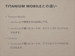TITANIUM MOBILEȤ`
?

Titanium Mobile
?

JavaScript_kΤͬǤ

?

JavaScriptǕ`ɤͥƥ֤˥ѥ
ޤ

?

Cordova
?

JavaScriptǕ`ɤץΥ֥饦ڤǌg
Фޤ

 