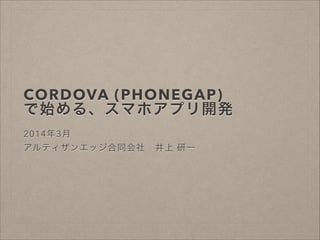 CORDOVA (PHONEGAP)
で始める、スマホアプリ開発
!

2014年3月
アルティザンエッジ合同会社 井上 研一

 