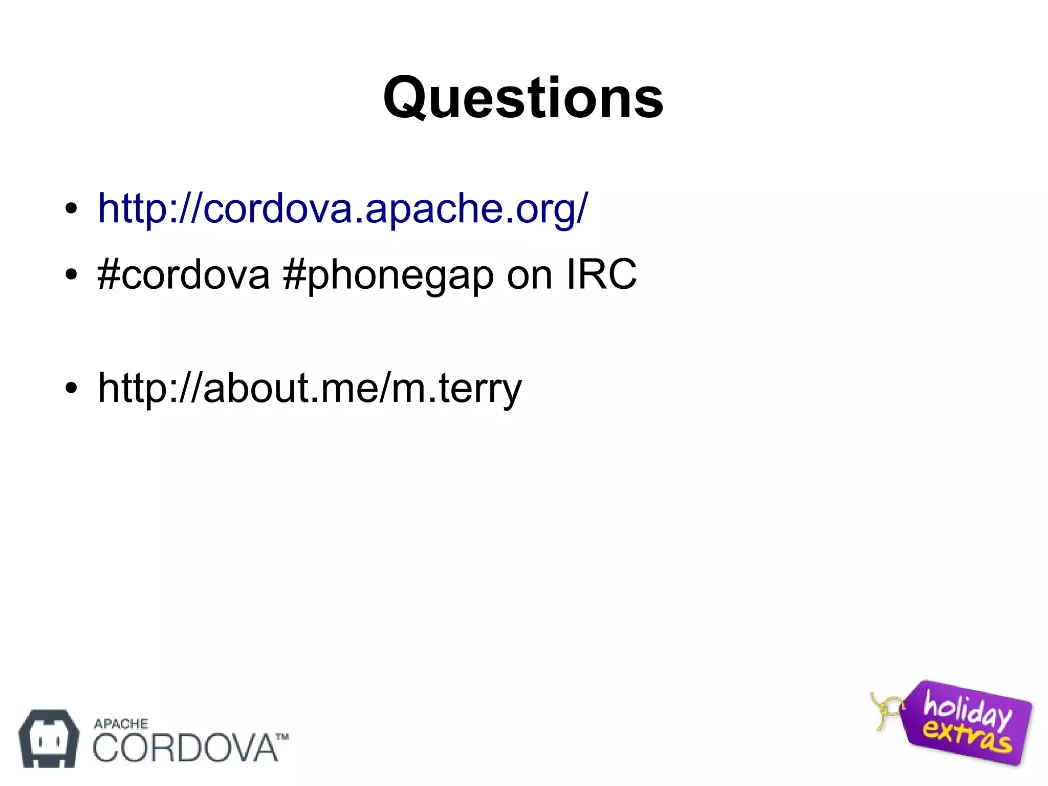 Questions
● http://cordova.apache.org/
● #cordova #phonegap on IRC
● http://about.me/m.terry
 