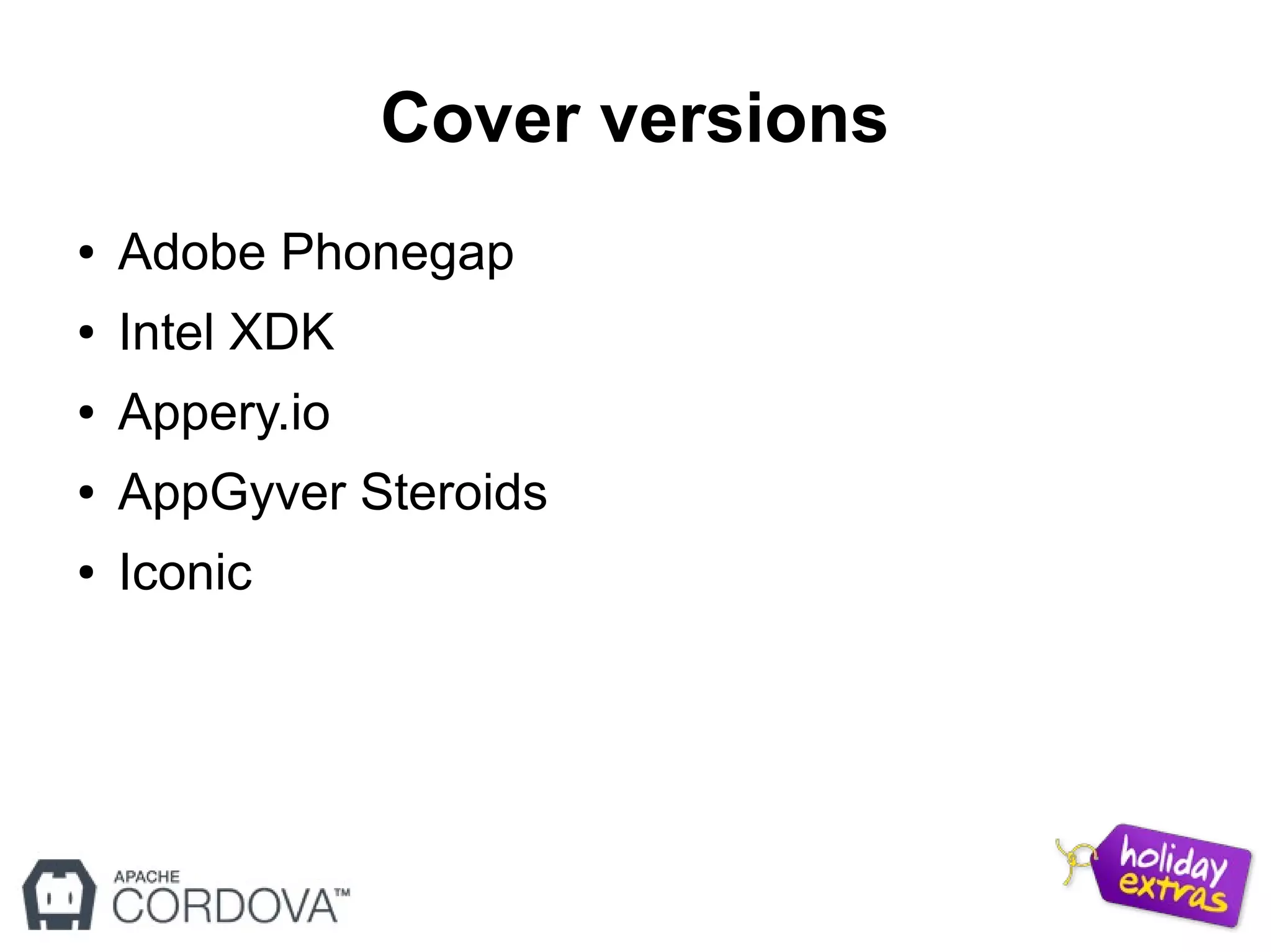 Cover versions
● Adobe Phonegap
● Intel XDK
● Appery.io
● AppGyver Steroids
● Iconic
 
