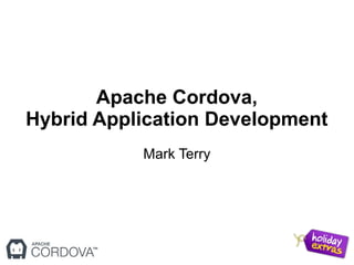 Apache Cordova,
Hybrid Application Development
Mark Terry
 