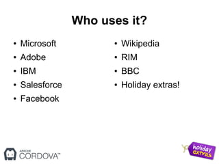 Who uses it?
● Microsoft
● Adobe
● IBM
● Salesforce
● Facebook
● Wikipedia
● RIM
● BBC
● Holiday extras!
 