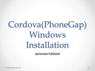 Cordova(PhoneGap)
Windows
Installation
aarooraa fullstack
www.aarooraa.com 1
 