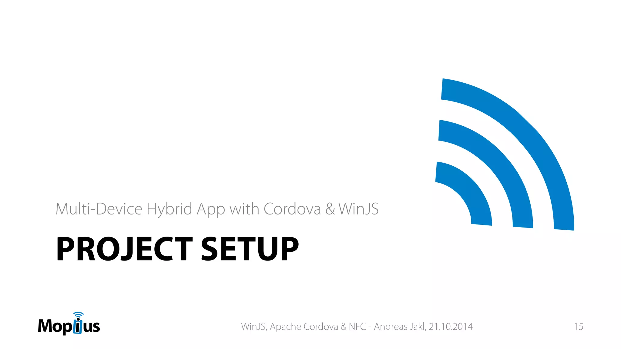 PROJECT SETUP
Multi-Device Hybrid App with Cordova & WinJS
WinJS, Apache Cordova & NFC - Andreas Jakl, 21.10.2014 15
 
