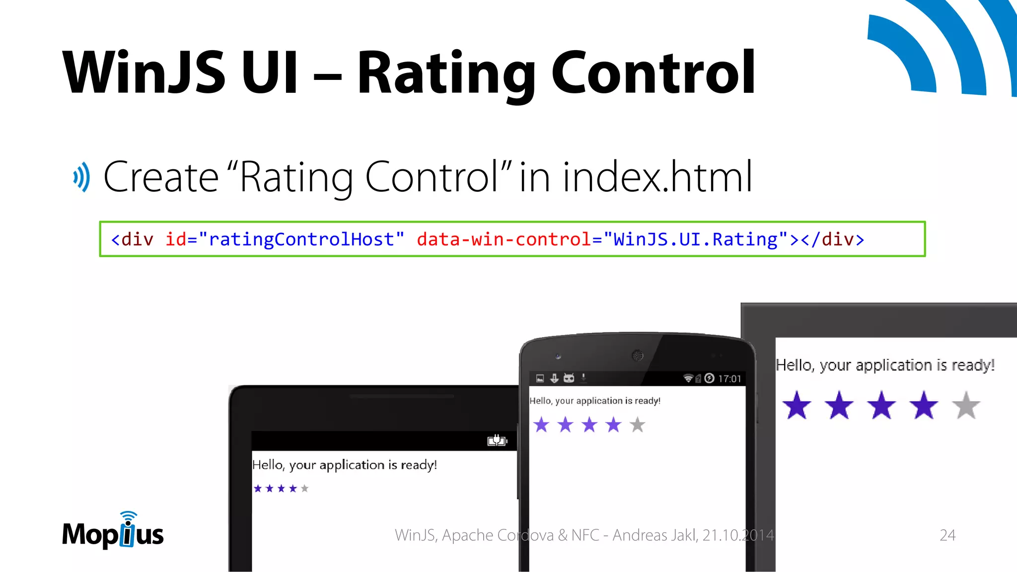 WinJS UI – Rating Control
Create“Rating Control”in index.html
<div id="ratingControlHost" data‐win‐control="WinJS.UI.Rating"></div>
WinJS, Apache Cordova & NFC - Andreas Jakl, 21.10.2014 24
 
