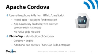 Apache Cordova
Use native phone APIs from HTML / JavaScript
– Hybrid apps – packaged for distribution
– App runs locally o...