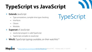 TypeScript vs JavaScript
Extends JavaScript
– Type annotations, compile-time type checking
– Interfaces
– Classes
– Module...
