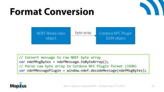 Format Conversion
// Convert message to raw NDEF byte array
var ndefMsgBytes = ndefMessage.toByteArray();
// Parse raw byt...