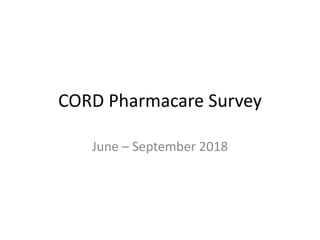CORD Pharmacare Survey
June – September 2018
 
