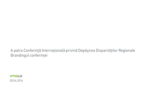 30.04.2014
A patra Conferinţă Internaţională privind Depășirea Disparităţilor Regionale
Brandingul conferinţei
 
