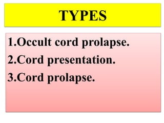 TYPES
1.Occult cord prolapse.
2.Cord presentation.
3.Cord prolapse.
 